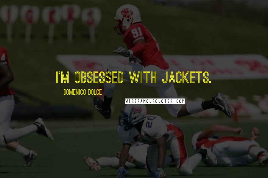 Domenico Dolce Quotes: I'm obsessed with jackets.