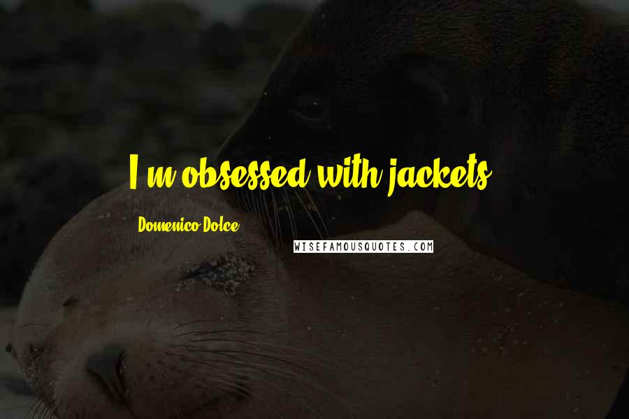 Domenico Dolce Quotes: I'm obsessed with jackets.