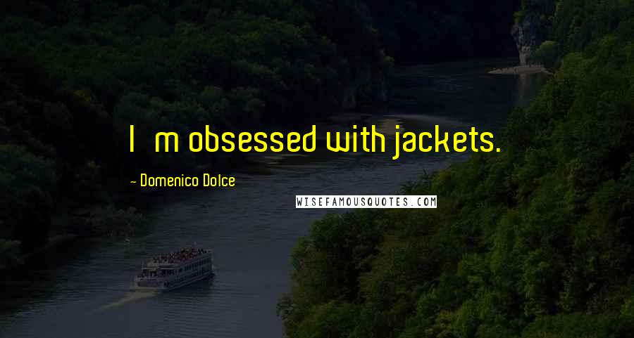 Domenico Dolce Quotes: I'm obsessed with jackets.