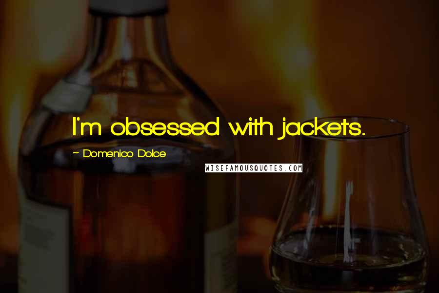 Domenico Dolce Quotes: I'm obsessed with jackets.