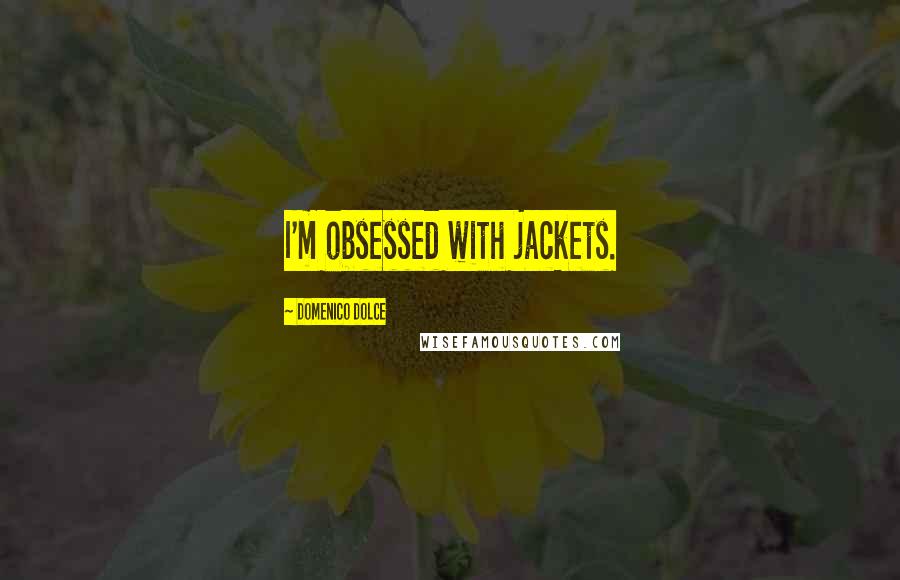 Domenico Dolce Quotes: I'm obsessed with jackets.