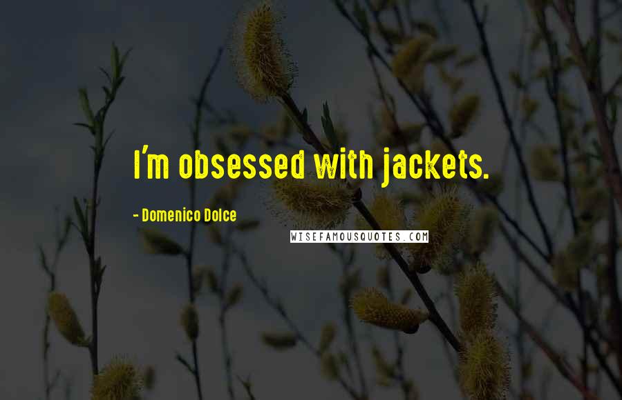 Domenico Dolce Quotes: I'm obsessed with jackets.