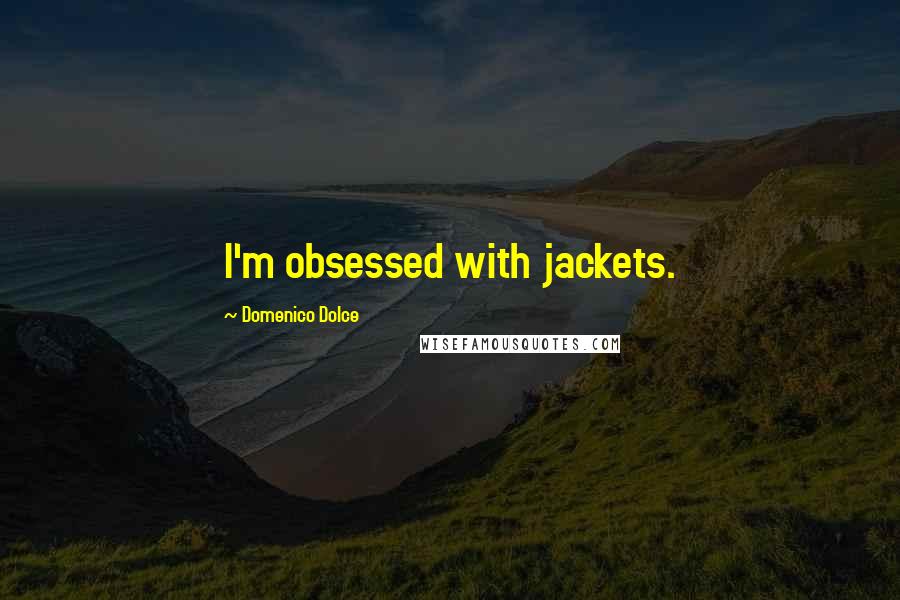 Domenico Dolce Quotes: I'm obsessed with jackets.