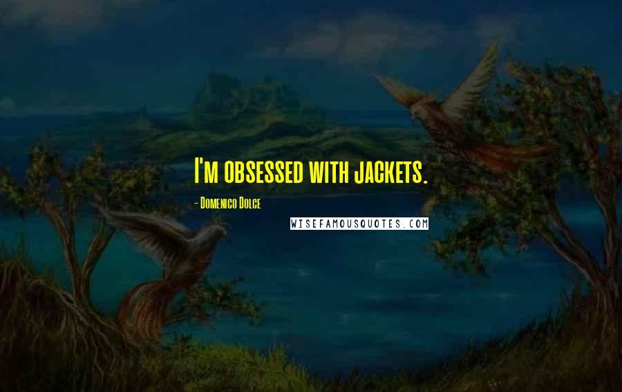 Domenico Dolce Quotes: I'm obsessed with jackets.