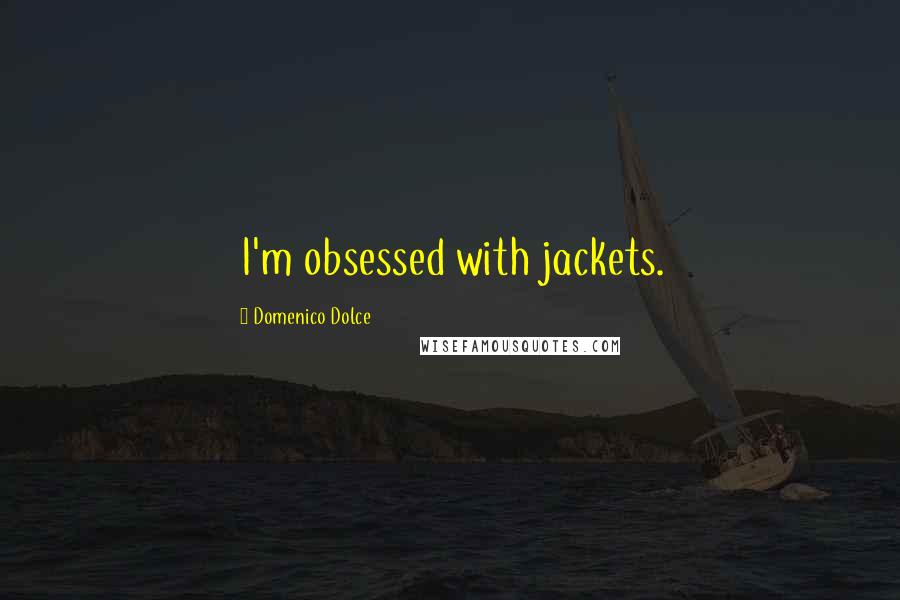 Domenico Dolce Quotes: I'm obsessed with jackets.