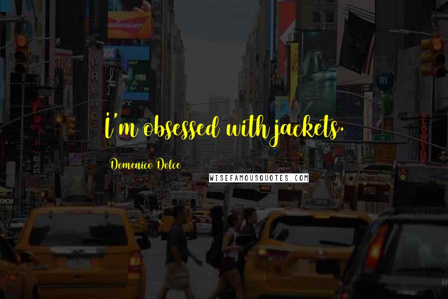 Domenico Dolce Quotes: I'm obsessed with jackets.