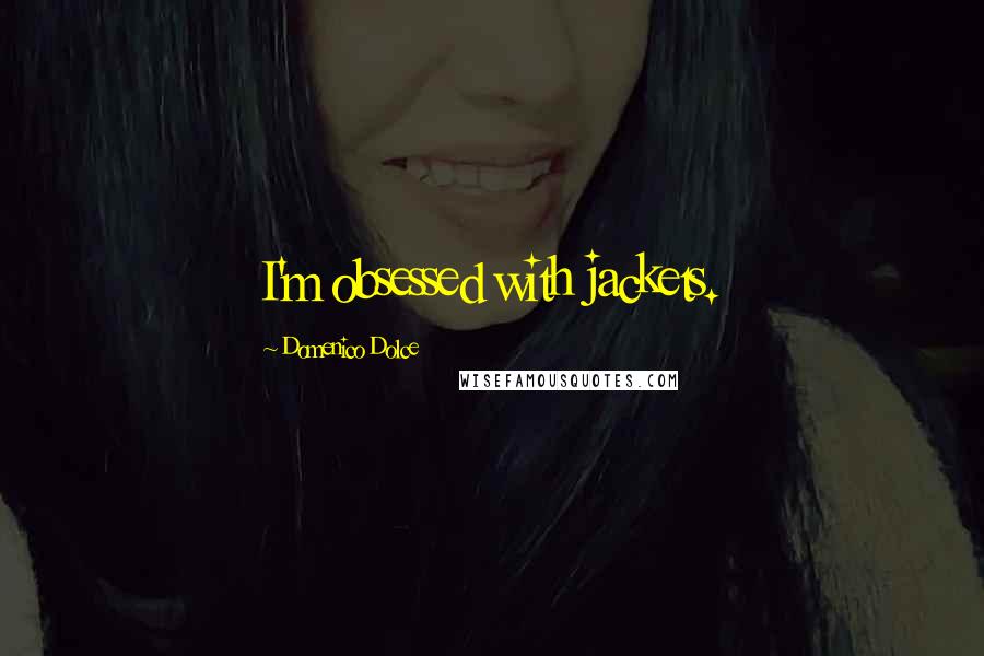 Domenico Dolce Quotes: I'm obsessed with jackets.