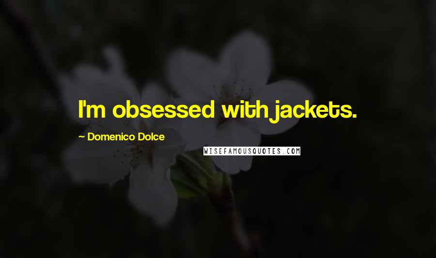 Domenico Dolce Quotes: I'm obsessed with jackets.