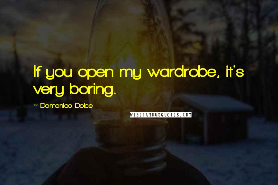 Domenico Dolce Quotes: If you open my wardrobe, it's very boring.