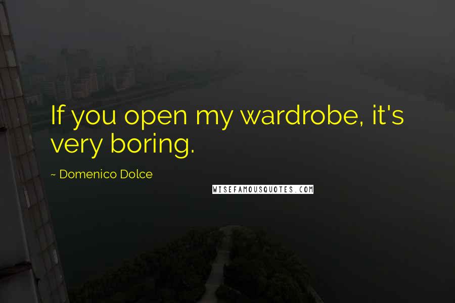 Domenico Dolce Quotes: If you open my wardrobe, it's very boring.