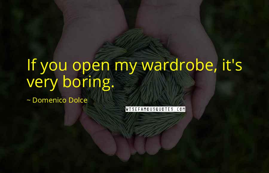 Domenico Dolce Quotes: If you open my wardrobe, it's very boring.