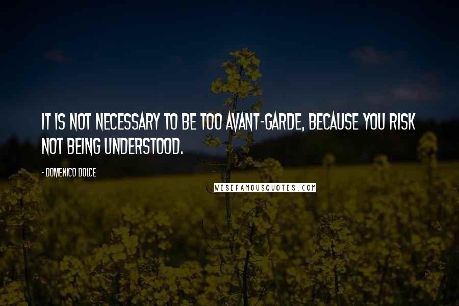 Domenico Dolce Quotes: It is not necessary to be too avant-garde, because you risk not being understood.