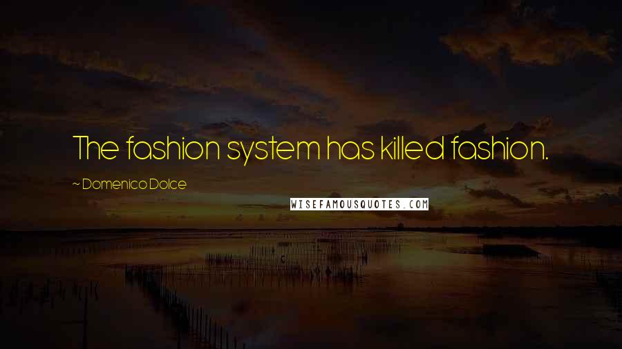 Domenico Dolce Quotes: The fashion system has killed fashion.