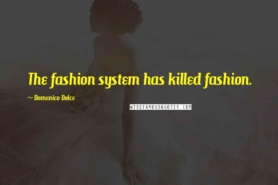 Domenico Dolce Quotes: The fashion system has killed fashion.
