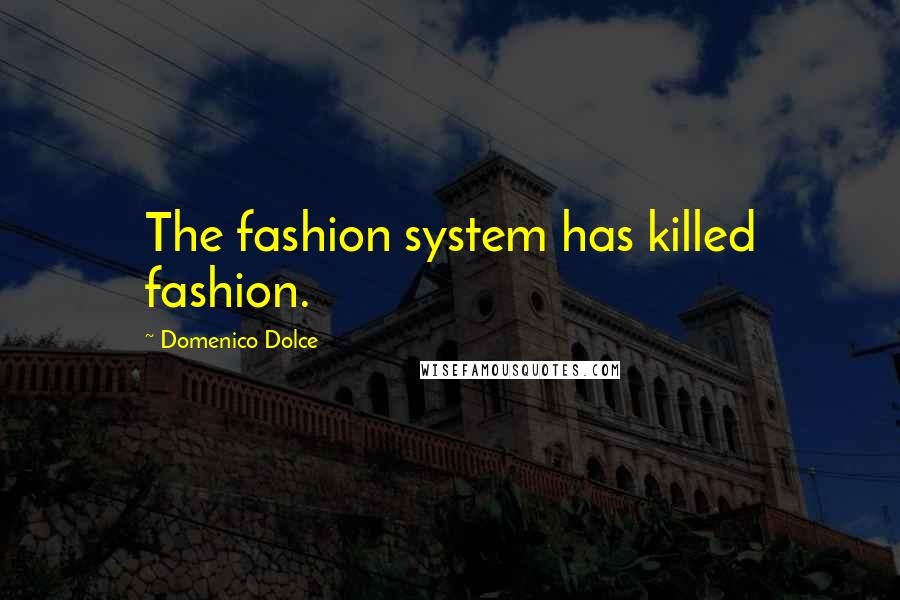 Domenico Dolce Quotes: The fashion system has killed fashion.