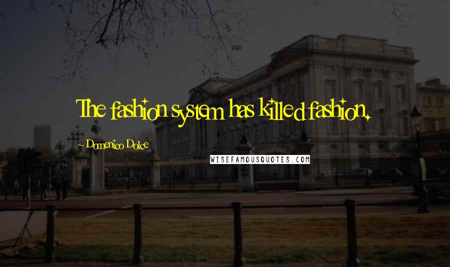 Domenico Dolce Quotes: The fashion system has killed fashion.