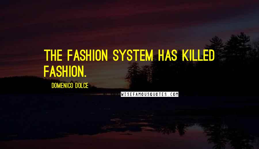 Domenico Dolce Quotes: The fashion system has killed fashion.