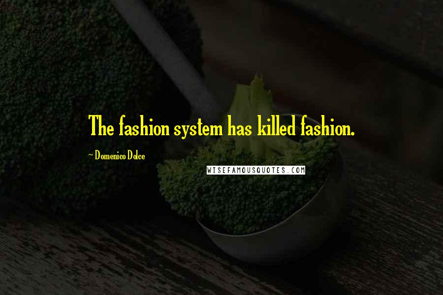 Domenico Dolce Quotes: The fashion system has killed fashion.