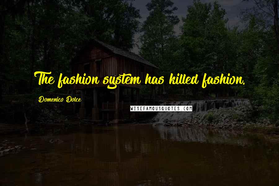 Domenico Dolce Quotes: The fashion system has killed fashion.