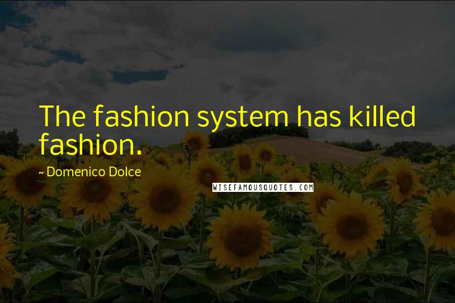 Domenico Dolce Quotes: The fashion system has killed fashion.