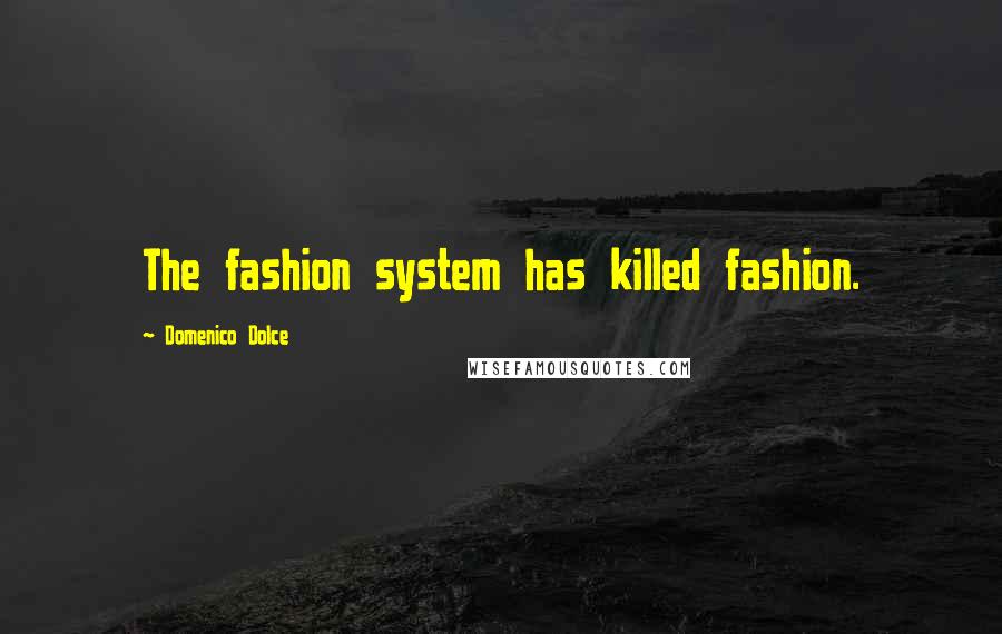 Domenico Dolce Quotes: The fashion system has killed fashion.