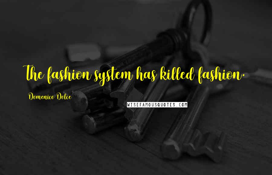 Domenico Dolce Quotes: The fashion system has killed fashion.
