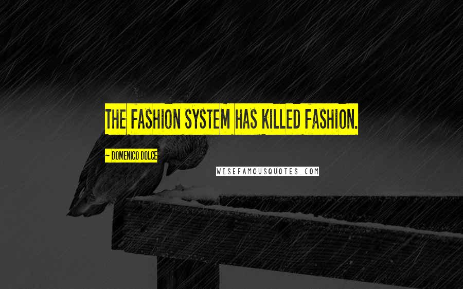 Domenico Dolce Quotes: The fashion system has killed fashion.