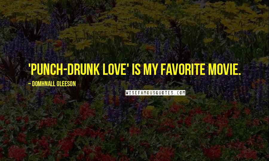 Domhnall Gleeson Quotes: 'Punch-Drunk Love' is my favorite movie.