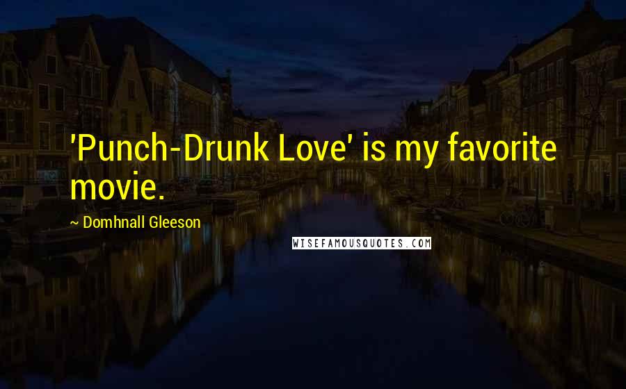 Domhnall Gleeson Quotes: 'Punch-Drunk Love' is my favorite movie.