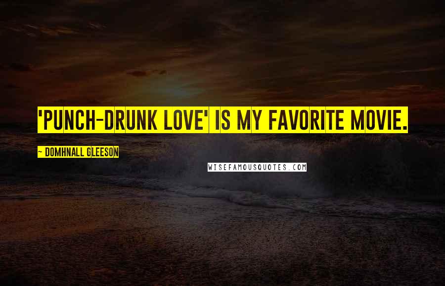 Domhnall Gleeson Quotes: 'Punch-Drunk Love' is my favorite movie.