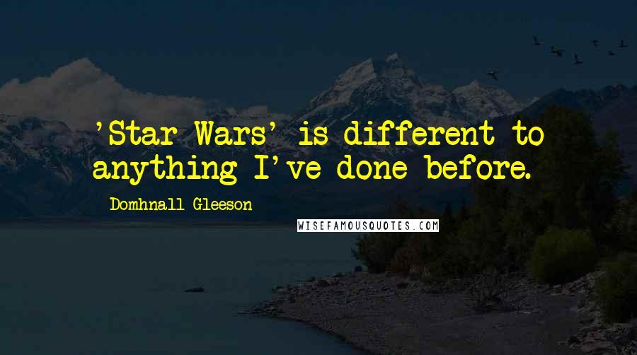Domhnall Gleeson Quotes: 'Star Wars' is different to anything I've done before.