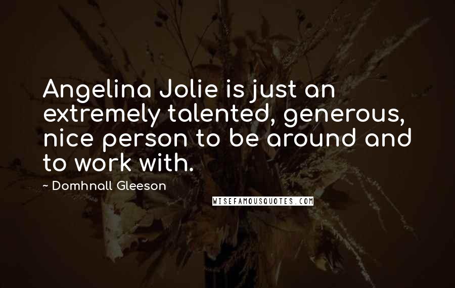 Domhnall Gleeson Quotes: Angelina Jolie is just an extremely talented, generous, nice person to be around and to work with.