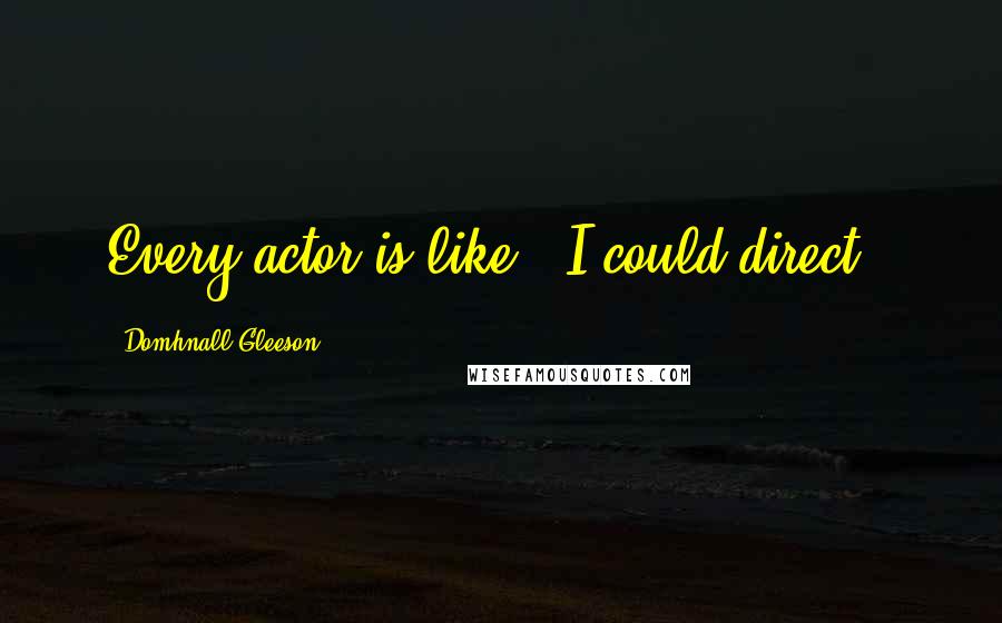 Domhnall Gleeson Quotes: Every actor is like, 'I could direct!'