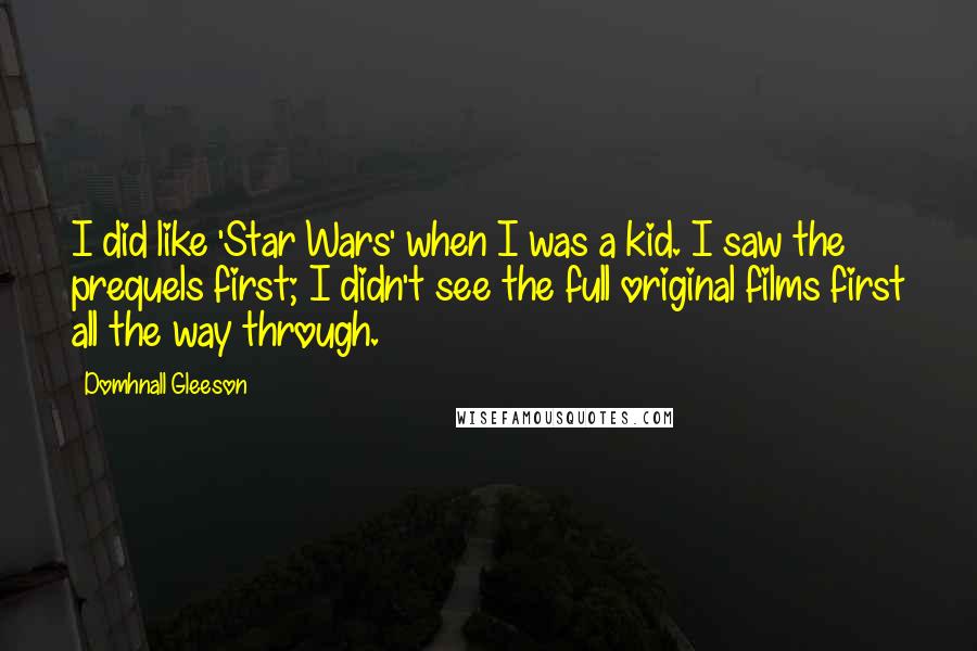 Domhnall Gleeson Quotes: I did like 'Star Wars' when I was a kid. I saw the prequels first; I didn't see the full original films first all the way through.