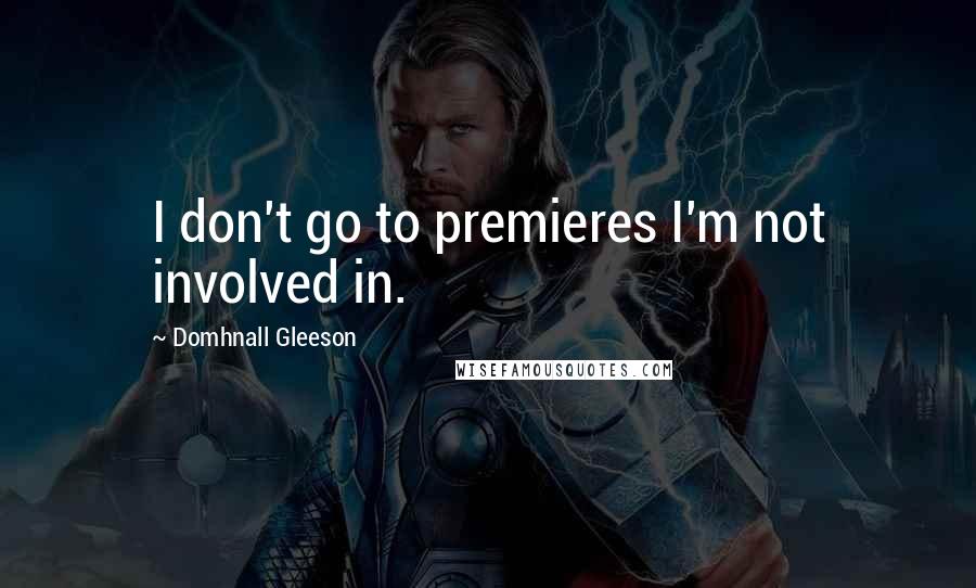 Domhnall Gleeson Quotes: I don't go to premieres I'm not involved in.