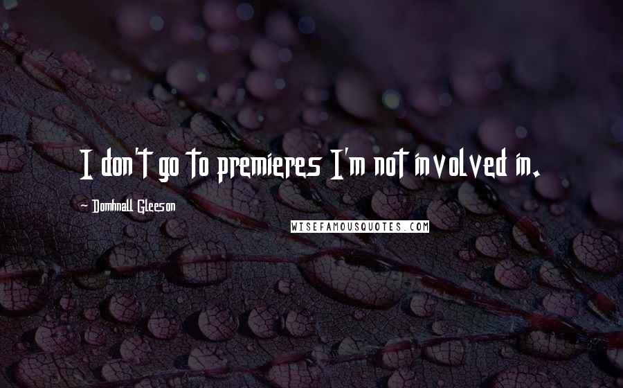 Domhnall Gleeson Quotes: I don't go to premieres I'm not involved in.
