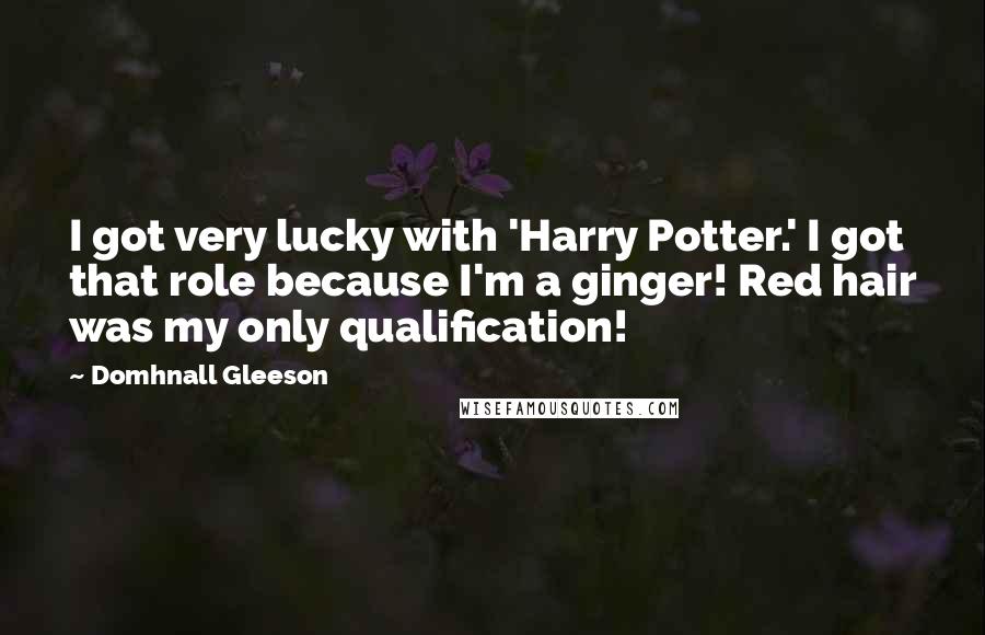 Domhnall Gleeson Quotes: I got very lucky with 'Harry Potter.' I got that role because I'm a ginger! Red hair was my only qualification!