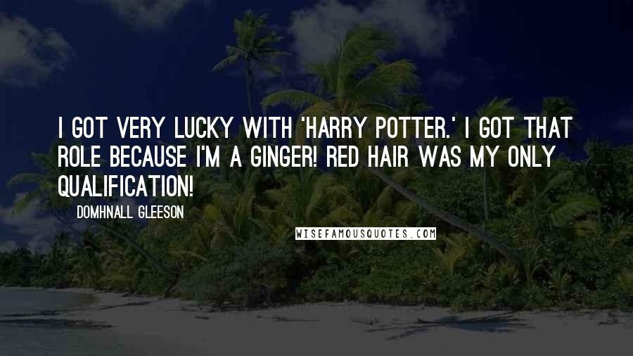Domhnall Gleeson Quotes: I got very lucky with 'Harry Potter.' I got that role because I'm a ginger! Red hair was my only qualification!