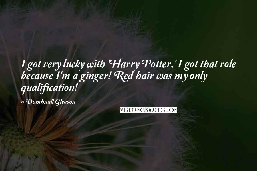 Domhnall Gleeson Quotes: I got very lucky with 'Harry Potter.' I got that role because I'm a ginger! Red hair was my only qualification!