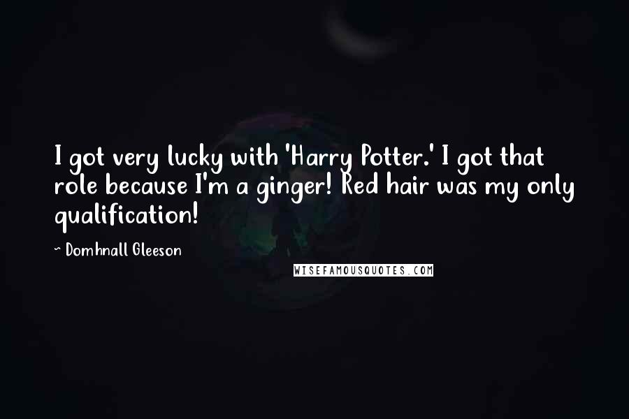 Domhnall Gleeson Quotes: I got very lucky with 'Harry Potter.' I got that role because I'm a ginger! Red hair was my only qualification!
