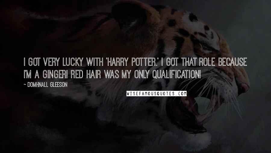 Domhnall Gleeson Quotes: I got very lucky with 'Harry Potter.' I got that role because I'm a ginger! Red hair was my only qualification!