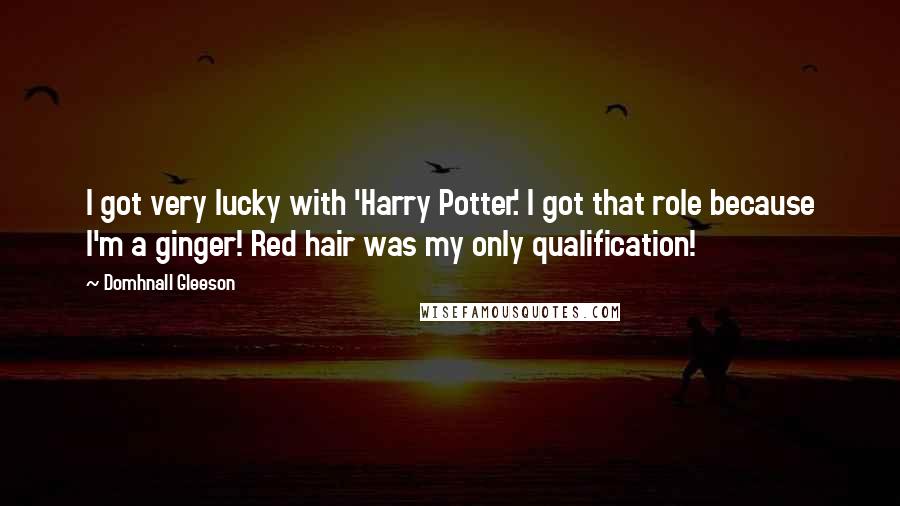 Domhnall Gleeson Quotes: I got very lucky with 'Harry Potter.' I got that role because I'm a ginger! Red hair was my only qualification!