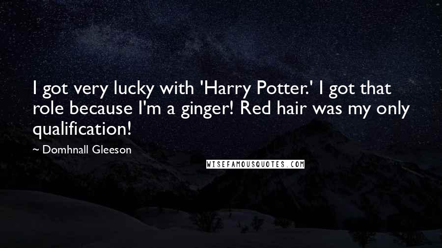 Domhnall Gleeson Quotes: I got very lucky with 'Harry Potter.' I got that role because I'm a ginger! Red hair was my only qualification!