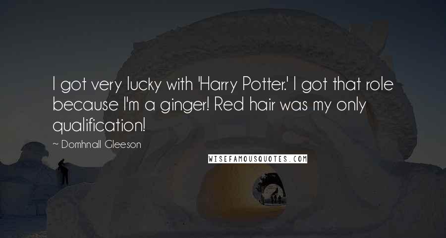Domhnall Gleeson Quotes: I got very lucky with 'Harry Potter.' I got that role because I'm a ginger! Red hair was my only qualification!