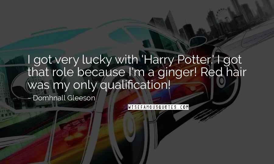Domhnall Gleeson Quotes: I got very lucky with 'Harry Potter.' I got that role because I'm a ginger! Red hair was my only qualification!