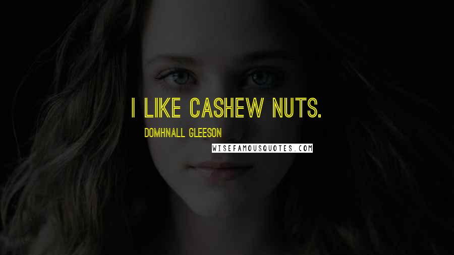 Domhnall Gleeson Quotes: I like cashew nuts.