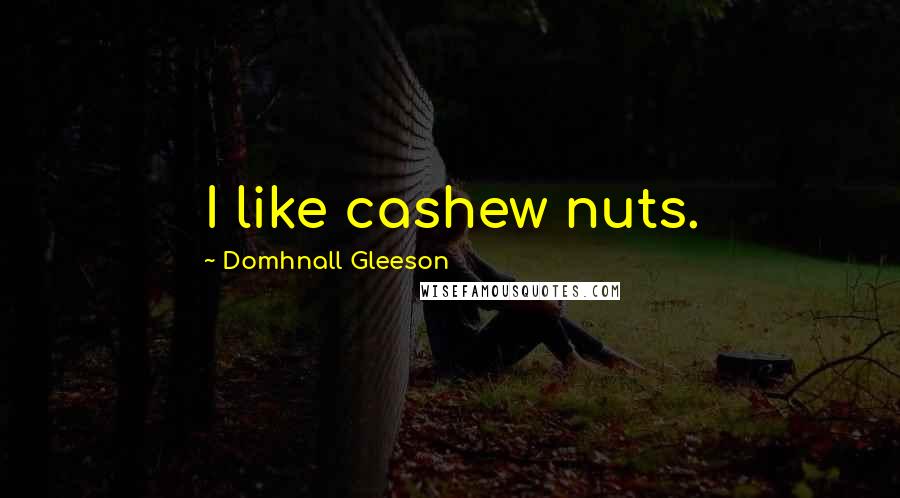 Domhnall Gleeson Quotes: I like cashew nuts.