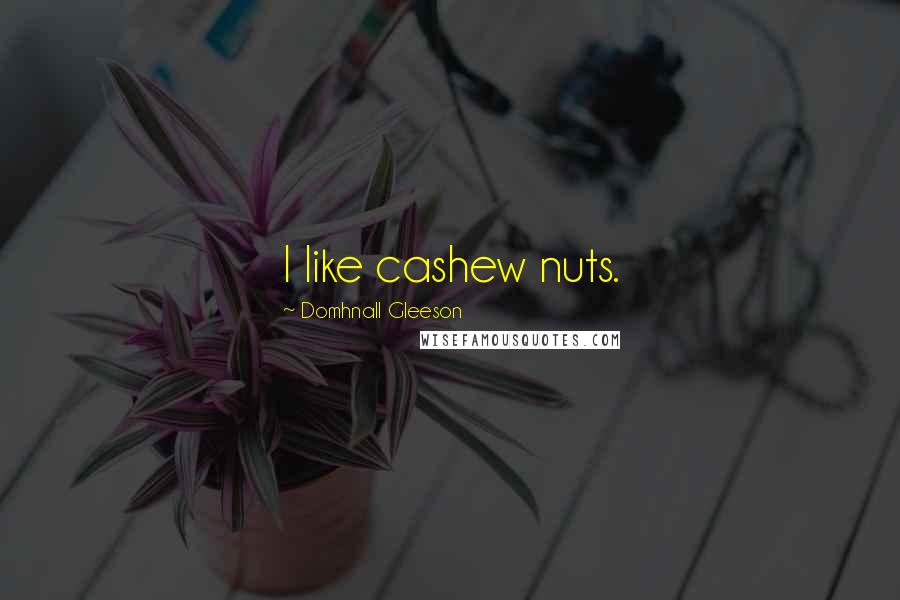 Domhnall Gleeson Quotes: I like cashew nuts.