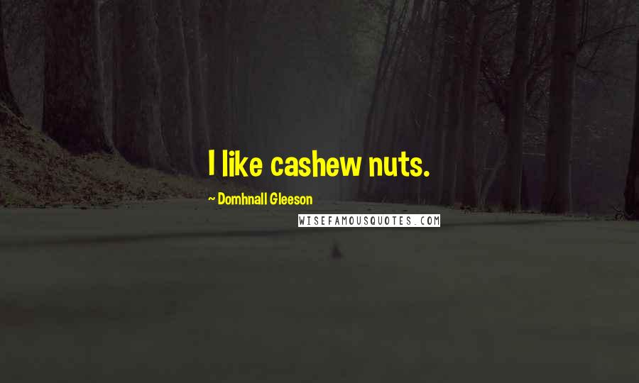 Domhnall Gleeson Quotes: I like cashew nuts.