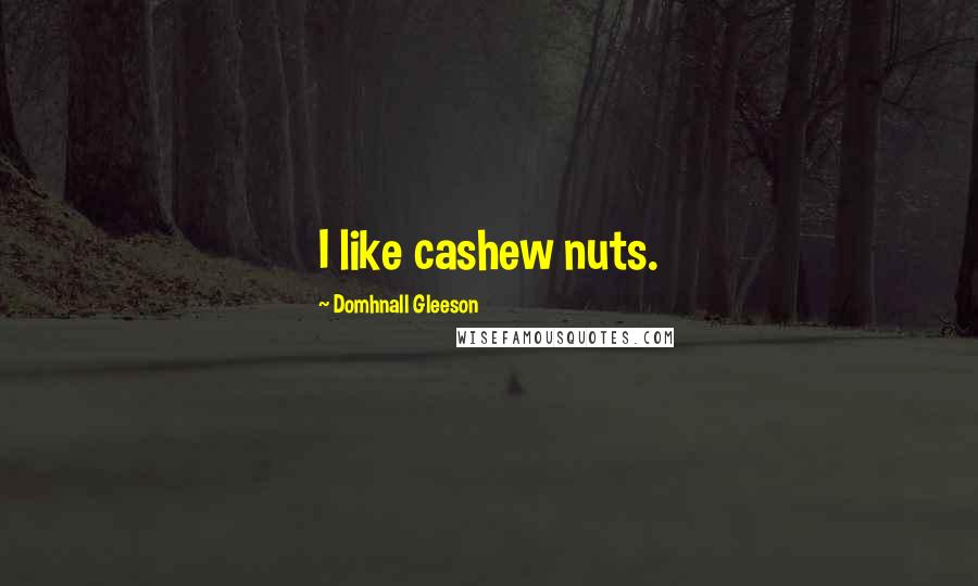 Domhnall Gleeson Quotes: I like cashew nuts.